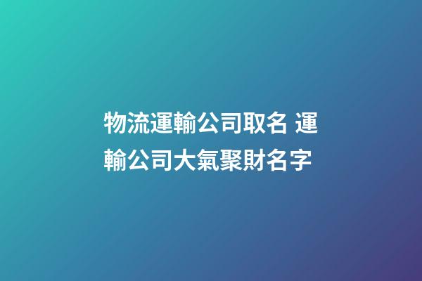 物流運輸公司取名 運輸公司大氣聚財名字
